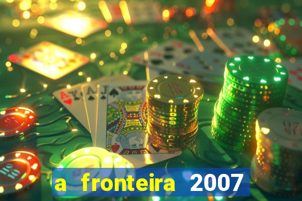 a fronteira 2007 filme completo download